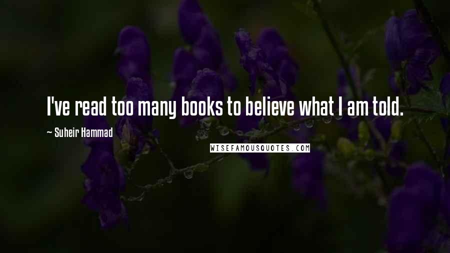 Suheir Hammad Quotes: I've read too many books to believe what I am told.
