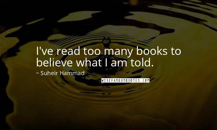 Suheir Hammad Quotes: I've read too many books to believe what I am told.