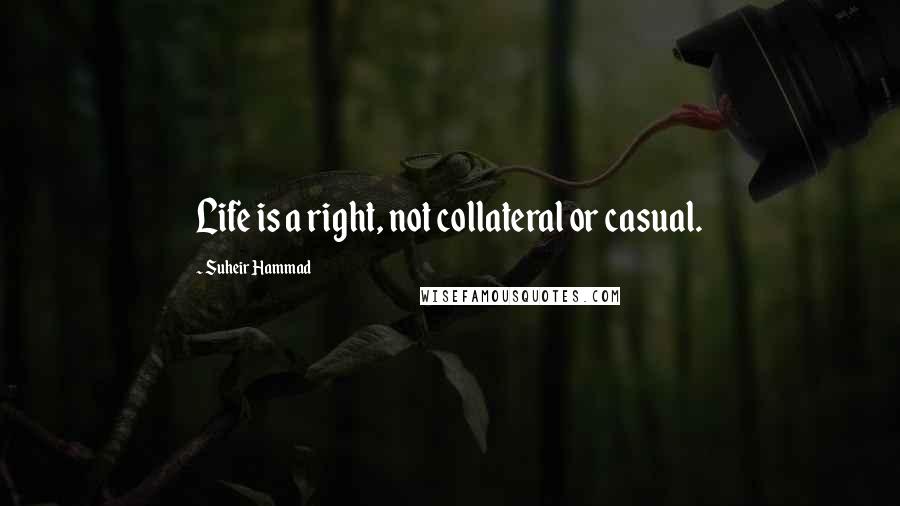 Suheir Hammad Quotes: Life is a right, not collateral or casual.