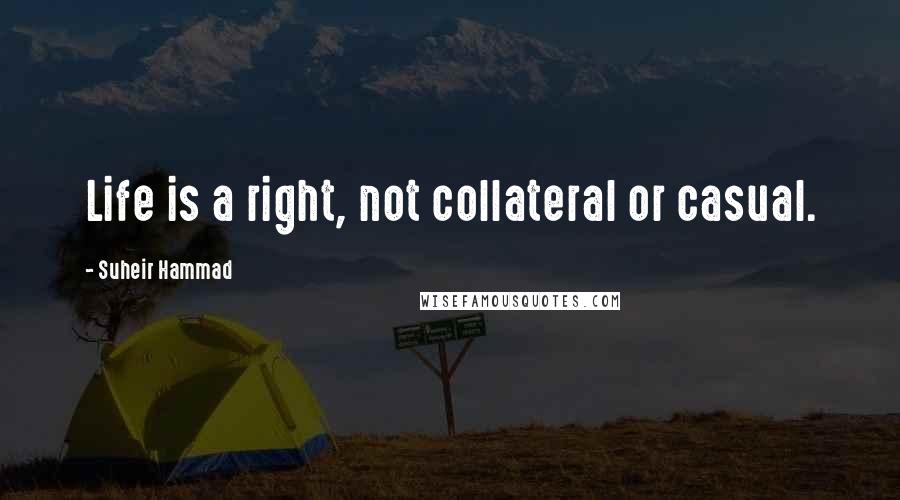 Suheir Hammad Quotes: Life is a right, not collateral or casual.