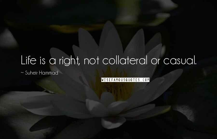 Suheir Hammad Quotes: Life is a right, not collateral or casual.