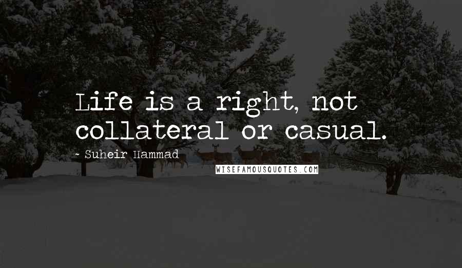 Suheir Hammad Quotes: Life is a right, not collateral or casual.