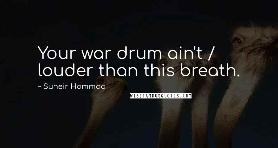 Suheir Hammad Quotes: Your war drum ain't / louder than this breath.