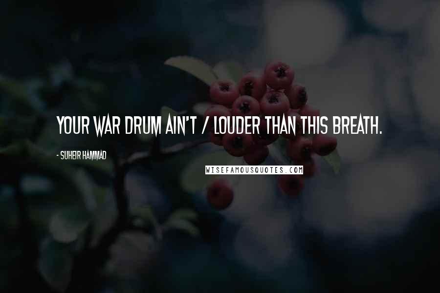 Suheir Hammad Quotes: Your war drum ain't / louder than this breath.