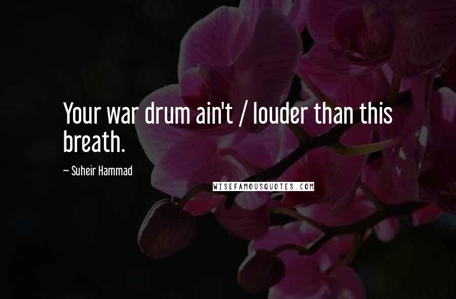 Suheir Hammad Quotes: Your war drum ain't / louder than this breath.