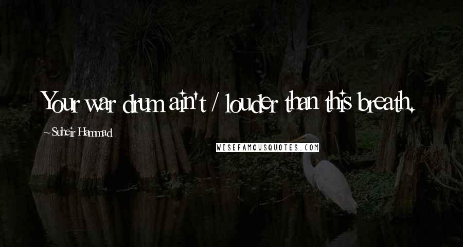 Suheir Hammad Quotes: Your war drum ain't / louder than this breath.