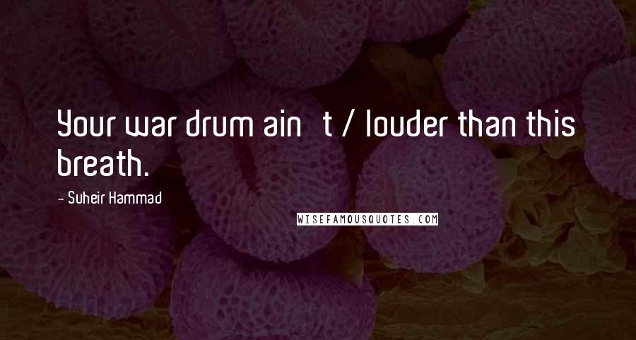 Suheir Hammad Quotes: Your war drum ain't / louder than this breath.