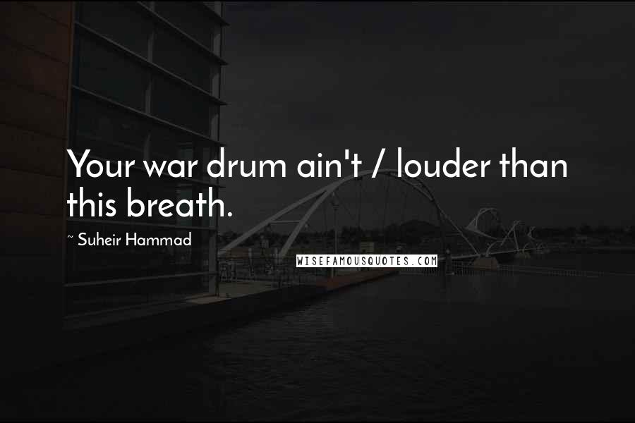 Suheir Hammad Quotes: Your war drum ain't / louder than this breath.