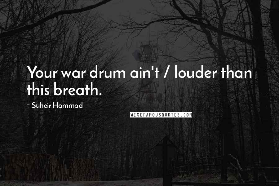 Suheir Hammad Quotes: Your war drum ain't / louder than this breath.