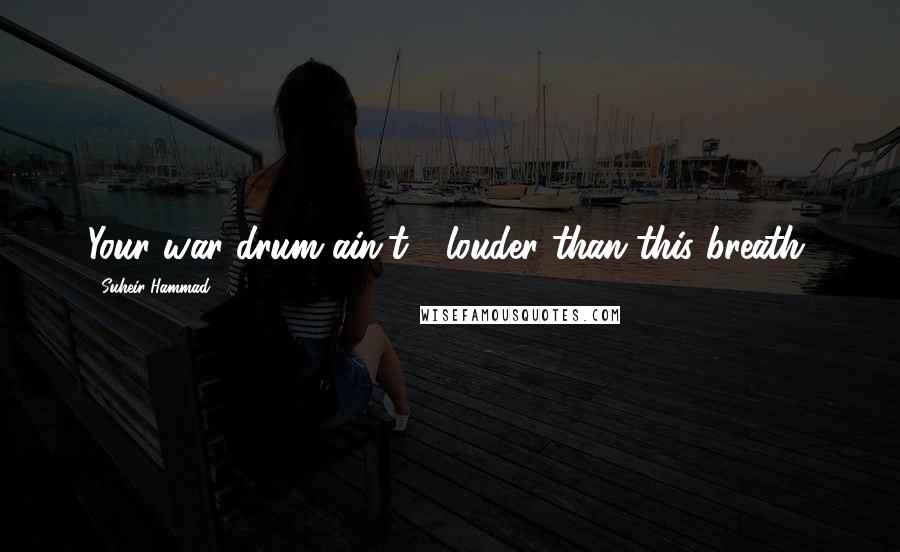 Suheir Hammad Quotes: Your war drum ain't / louder than this breath.