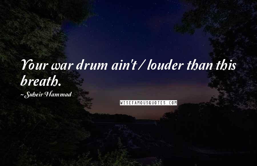 Suheir Hammad Quotes: Your war drum ain't / louder than this breath.