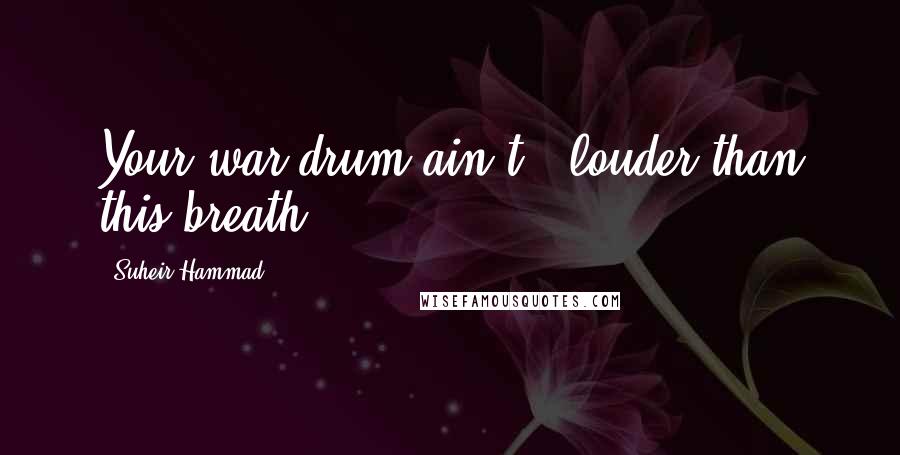 Suheir Hammad Quotes: Your war drum ain't / louder than this breath.