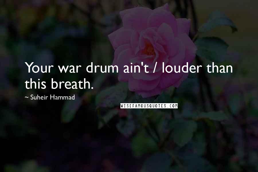 Suheir Hammad Quotes: Your war drum ain't / louder than this breath.