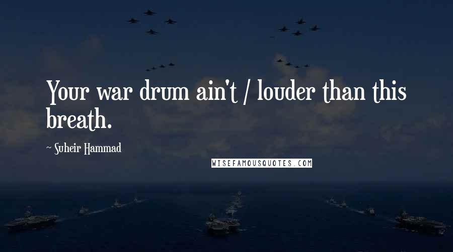 Suheir Hammad Quotes: Your war drum ain't / louder than this breath.