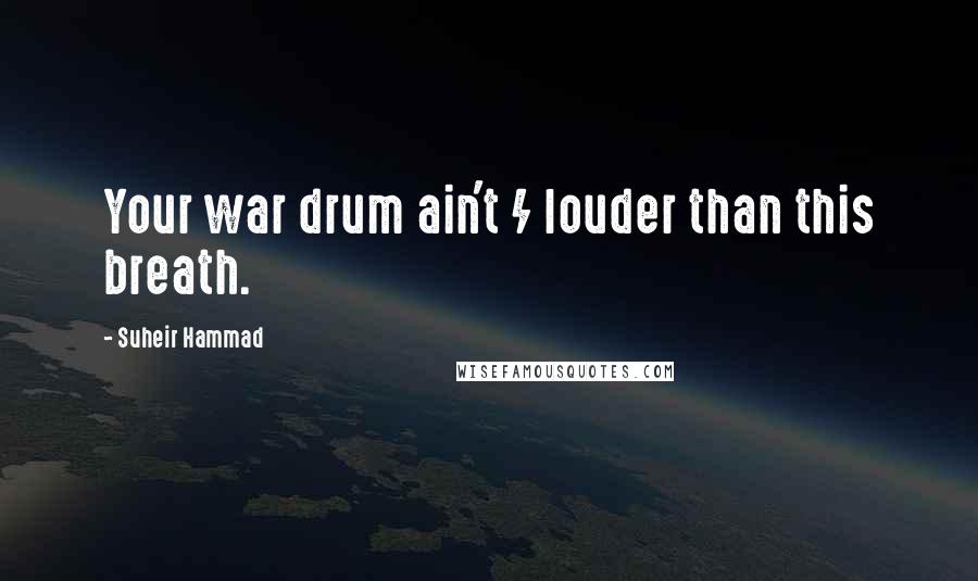 Suheir Hammad Quotes: Your war drum ain't / louder than this breath.