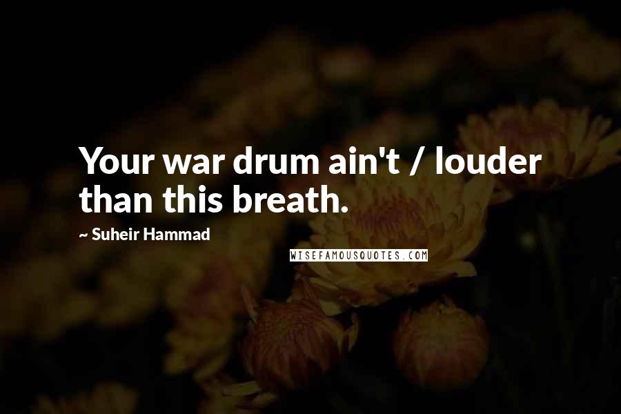 Suheir Hammad Quotes: Your war drum ain't / louder than this breath.