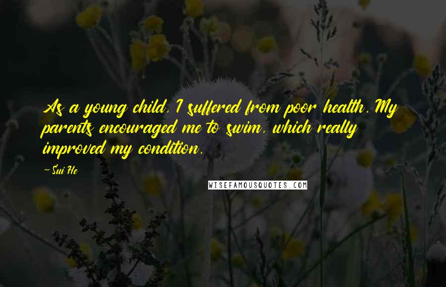 Sui He Quotes: As a young child, I suffered from poor health. My parents encouraged me to swim, which really improved my condition.