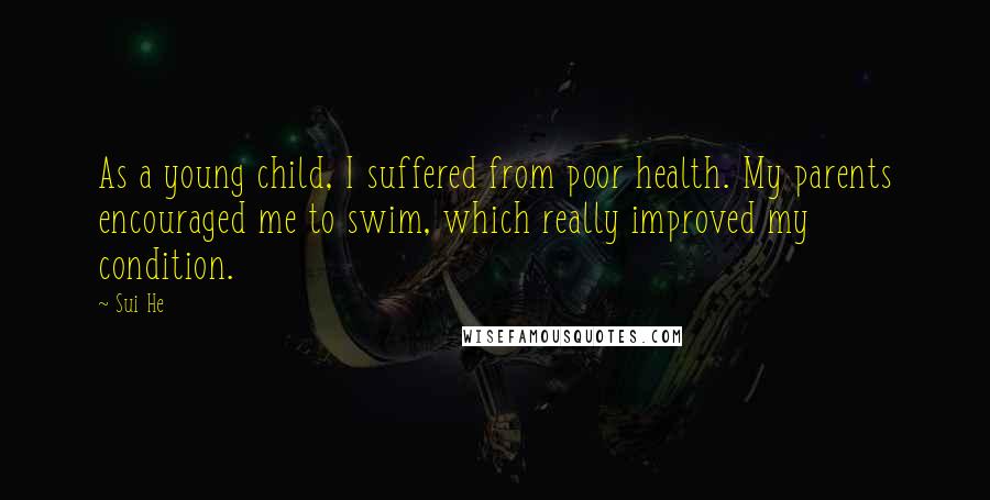 Sui He Quotes: As a young child, I suffered from poor health. My parents encouraged me to swim, which really improved my condition.