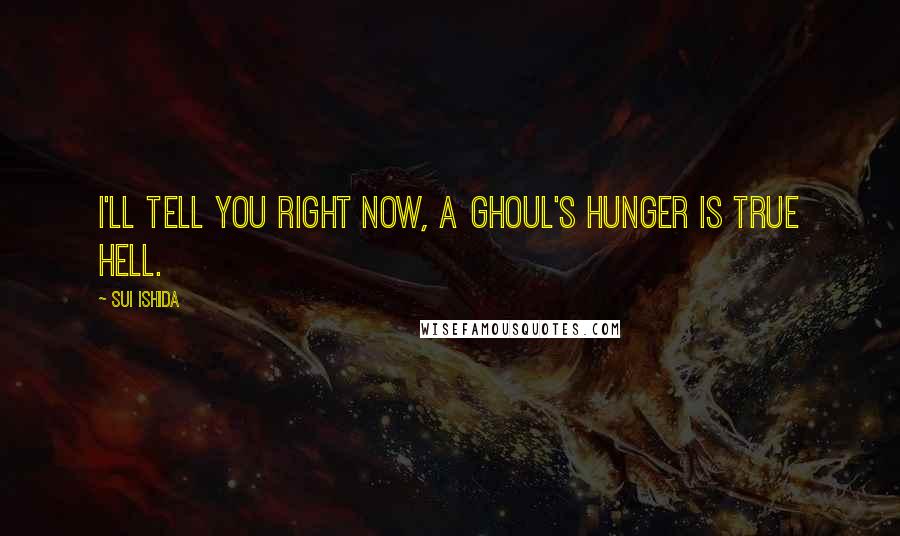 Sui Ishida Quotes: I'll tell you right now, a ghoul's hunger is true hell.