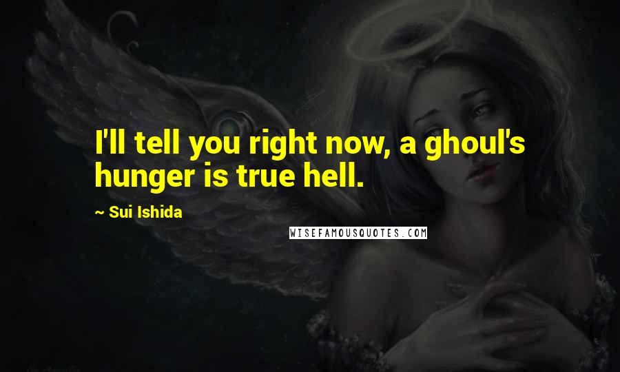 Sui Ishida Quotes: I'll tell you right now, a ghoul's hunger is true hell.