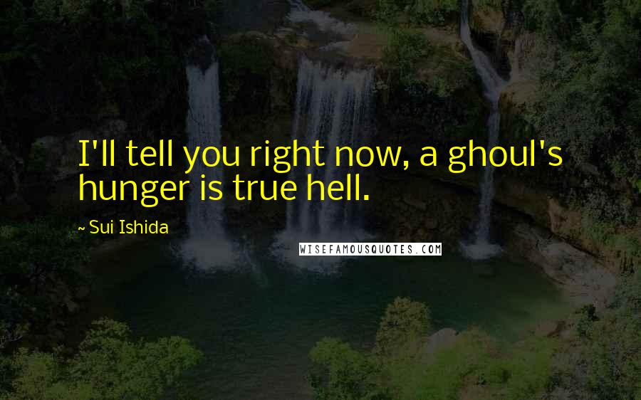 Sui Ishida Quotes: I'll tell you right now, a ghoul's hunger is true hell.