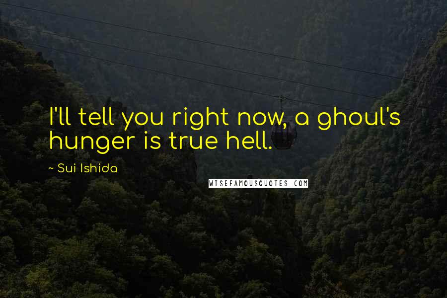 Sui Ishida Quotes: I'll tell you right now, a ghoul's hunger is true hell.