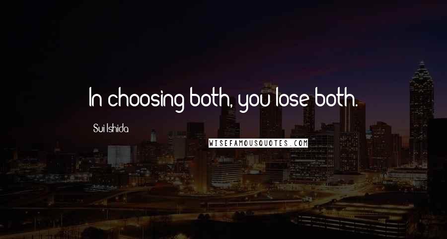 Sui Ishida Quotes: In choosing both, you lose both.