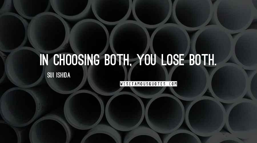 Sui Ishida Quotes: In choosing both, you lose both.