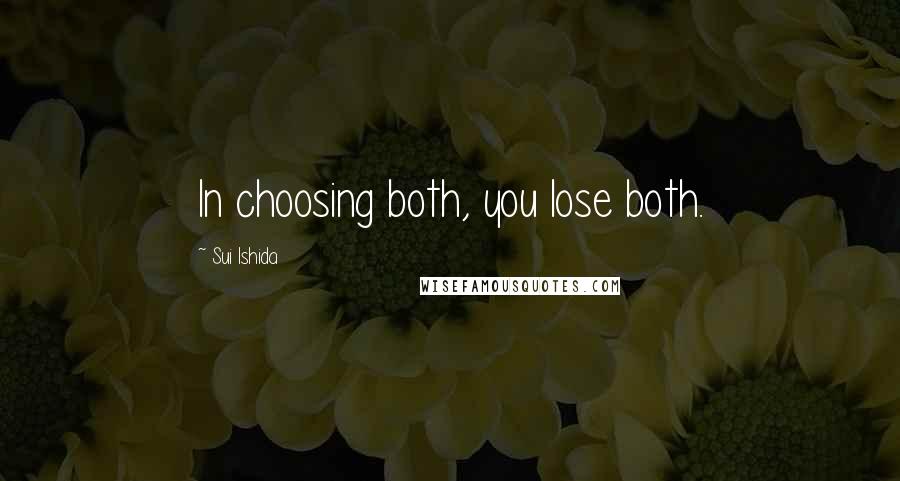 Sui Ishida Quotes: In choosing both, you lose both.