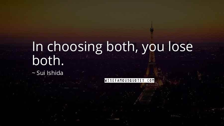 Sui Ishida Quotes: In choosing both, you lose both.