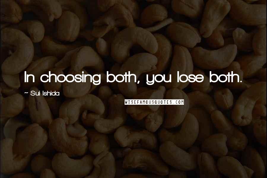 Sui Ishida Quotes: In choosing both, you lose both.