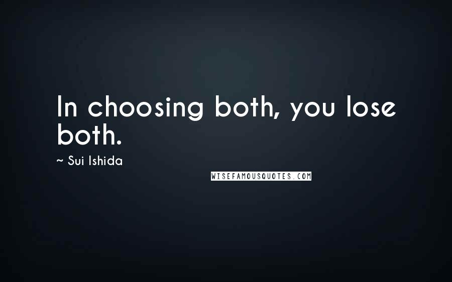 Sui Ishida Quotes: In choosing both, you lose both.