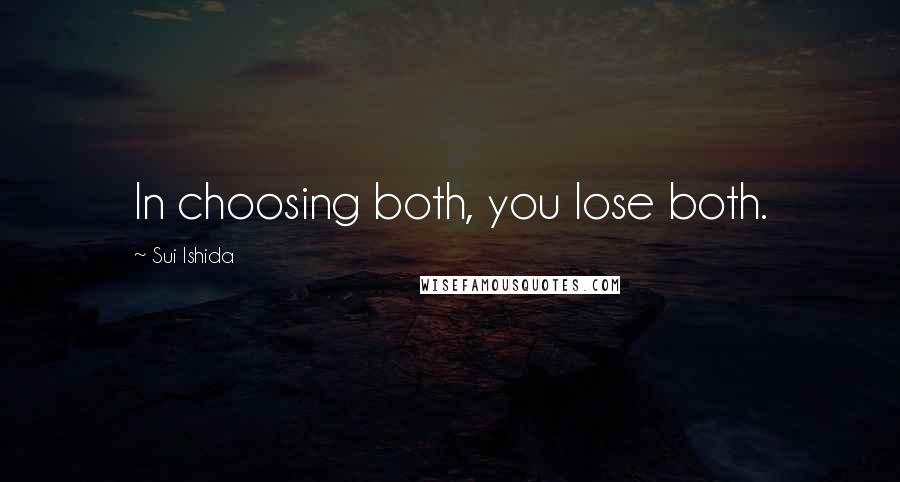 Sui Ishida Quotes: In choosing both, you lose both.