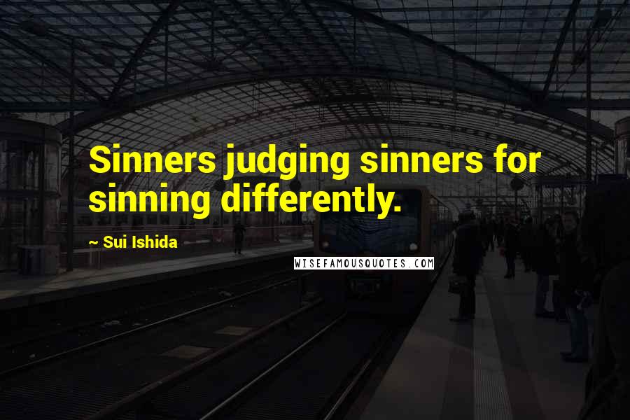 Sui Ishida Quotes: Sinners judging sinners for sinning differently.