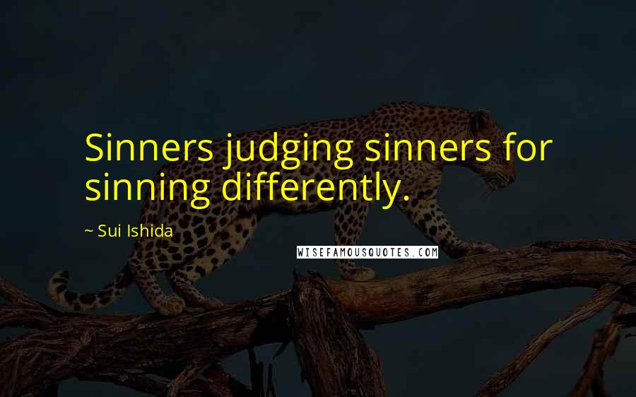 Sui Ishida Quotes: Sinners judging sinners for sinning differently.