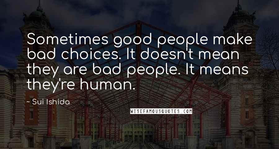 Sui Ishida Quotes: Sometimes good people make bad choices. It doesn't mean they are bad people. It means they're human.