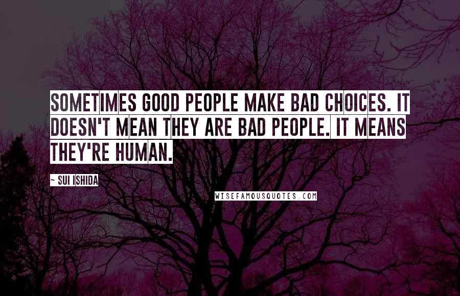 Sui Ishida Quotes: Sometimes good people make bad choices. It doesn't mean they are bad people. It means they're human.