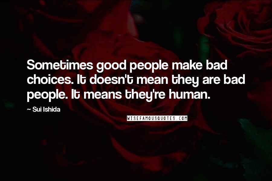 Sui Ishida Quotes: Sometimes good people make bad choices. It doesn't mean they are bad people. It means they're human.