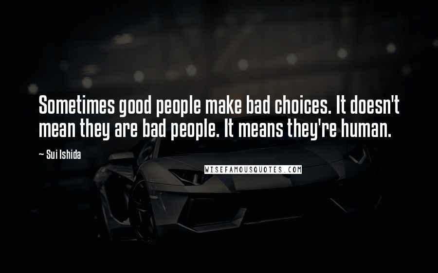 Sui Ishida Quotes: Sometimes good people make bad choices. It doesn't mean they are bad people. It means they're human.