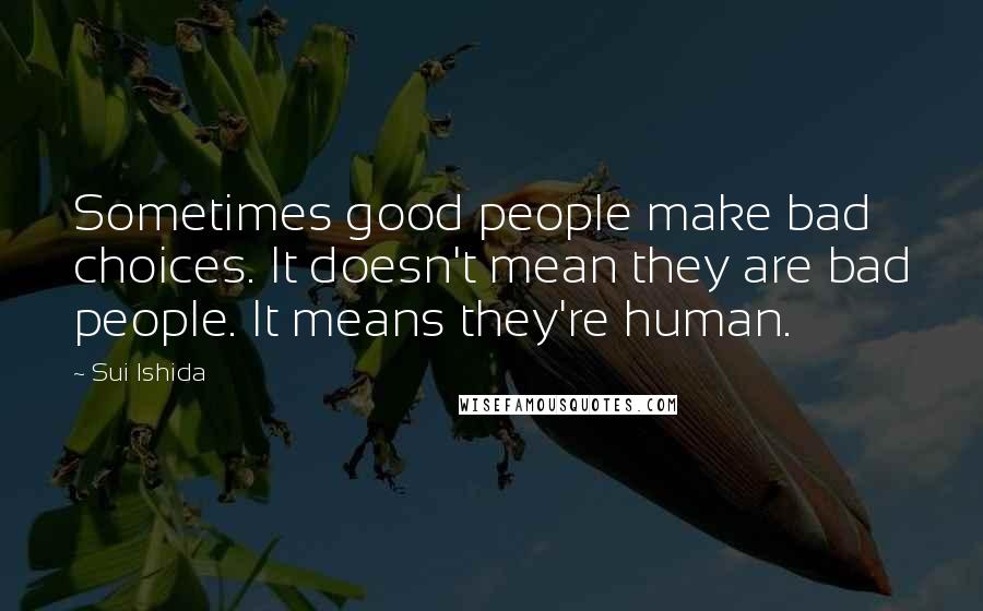 Sui Ishida Quotes: Sometimes good people make bad choices. It doesn't mean they are bad people. It means they're human.