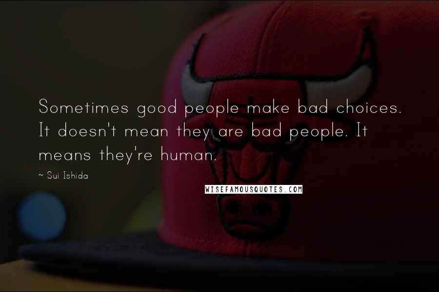 Sui Ishida Quotes: Sometimes good people make bad choices. It doesn't mean they are bad people. It means they're human.