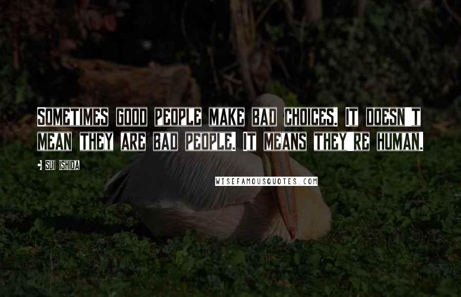 Sui Ishida Quotes: Sometimes good people make bad choices. It doesn't mean they are bad people. It means they're human.
