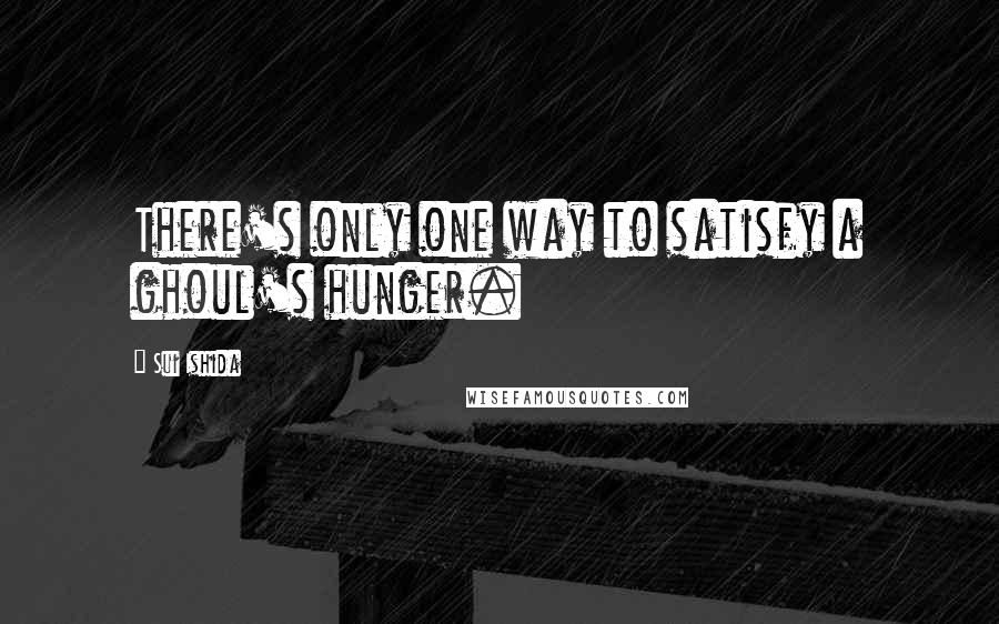 Sui Ishida Quotes: There's only one way to satisfy a ghoul's hunger.