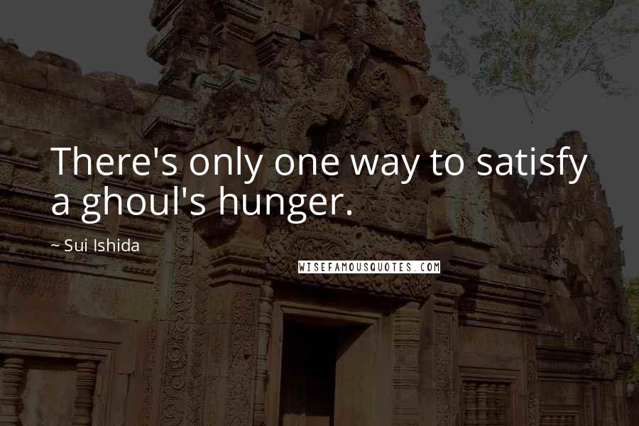 Sui Ishida Quotes: There's only one way to satisfy a ghoul's hunger.