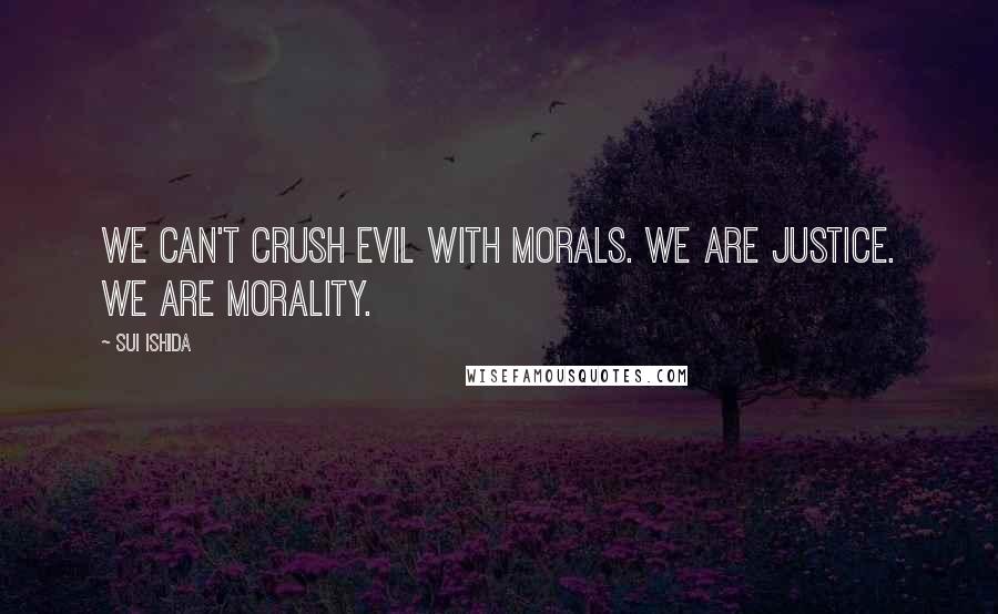 Sui Ishida Quotes: We can't crush evil with morals. We are justice. We are morality.