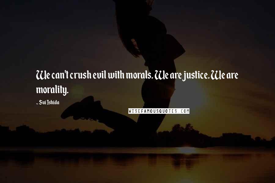 Sui Ishida Quotes: We can't crush evil with morals. We are justice. We are morality.