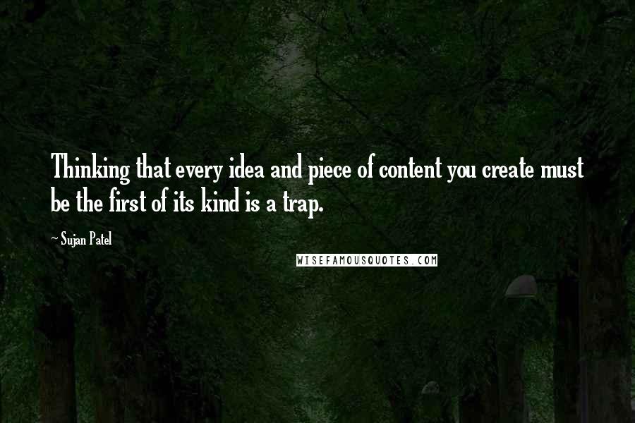 Sujan Patel Quotes: Thinking that every idea and piece of content you create must be the first of its kind is a trap.