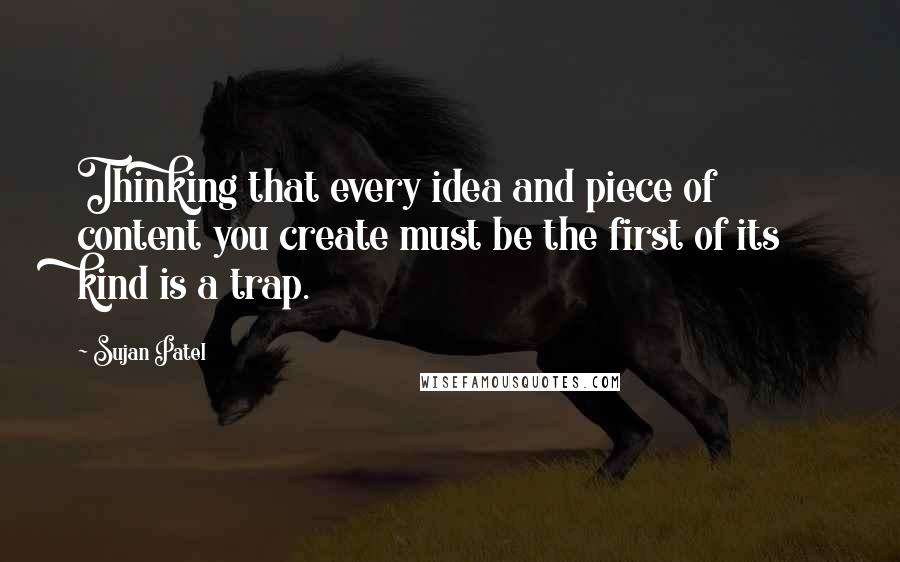 Sujan Patel Quotes: Thinking that every idea and piece of content you create must be the first of its kind is a trap.