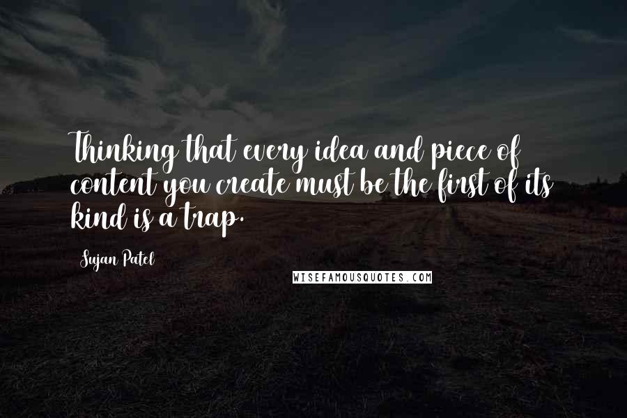 Sujan Patel Quotes: Thinking that every idea and piece of content you create must be the first of its kind is a trap.