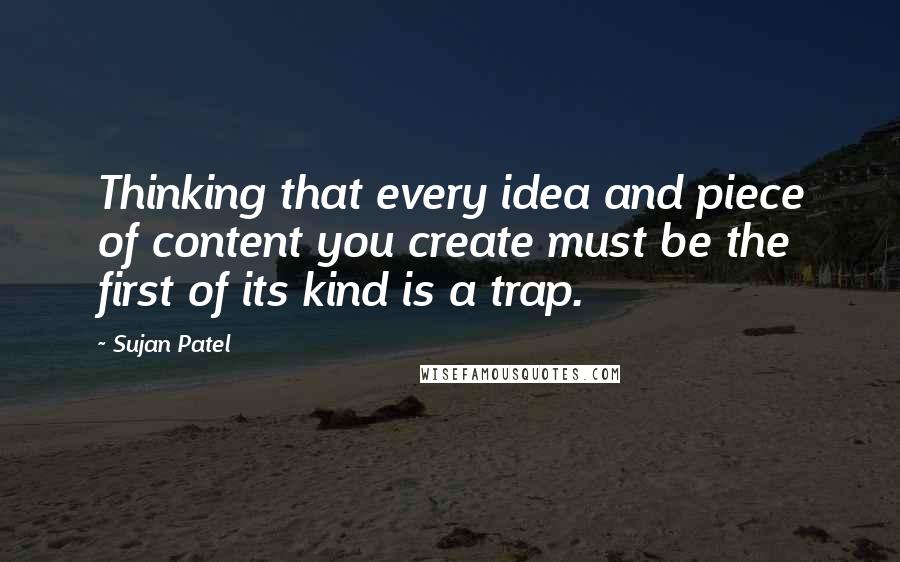 Sujan Patel Quotes: Thinking that every idea and piece of content you create must be the first of its kind is a trap.
